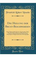 Die Heilung der Brust-Beschwerden: Durch Rationelle Zimmer-Gymnastik, Oder, Populäre Darstellung und Beschreibung Derjenigen Heilgymnastischen Bewegungen (Classic Reprint)