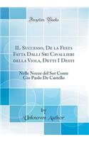 Il Successo, de la Festa Fatta Dalli Sri Cavallieri Della Viola, Detti I Desti: Nelle Nozze del Sor Conte Gio Paolo de Castello (Classic Reprint)