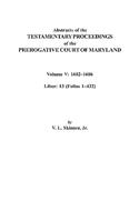 Abstracts of the Testamentary Proceedings of the Prerogative Court of Maryland. Volume V