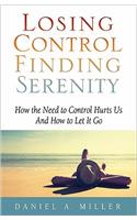 Losing Control, Finding Serenity: How the Need to Control Hurts Us and How to Let It Go