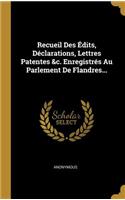 Recueil Des Édits, Déclarations, Lettres Patentes &c. Enregistrés Au Parlement De Flandres...