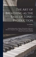 The art of Breathing as the Basis of Tone-production; a Book Indispensable to Singers, Elocutionists, Educators, Barristers, Clergymen, and to all Others Desirous of Having a Pleasant Voice and Good Health
