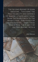 The Second Report Of John Smeaton, ... Touching The Practicability And Expence Of Making A Navigable Canal From The River Forth To The River Clyde, ... For Vessels Of Greater Burden, ... Than Those Which Were The Subject Of His First Report. With A