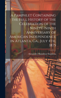 Pamphlet Containing the Full History of the Celebration of the Ninety-ninth Anniversary of American Independence in Atlanta, Ga., July 4th, 1875