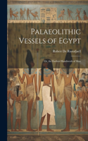 Palaeolithic Vessels of Egypt; Or, the Earliest Handiwork of Man