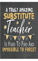 A Truly Amazing Substitute Teacher Is Hard To Find And Impossible To Forget: Journal Notebook 108 Pages 6 x 9 Lined Writing Paper School Appreciation Day Gift for Teacher from Student Graduation Planner Diary Thank You goodby(21 Cute Educator Appreciation Gifts)