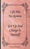 Life Has No Remote. Get Up And Change It Yourself.