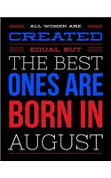 All Women Are Created Equal But The Best Ones Are Born In August: Birthday Composition Notebook Gift for Girls, Boys, Women and Men