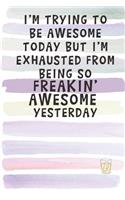 I'm Trying to Be Awesome Today but I'm Exhausted from Being so Freakin' Awesome Yesterday