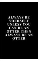 Always Be Yourself Unless You Can Be An Otter Then Always Be An Otter