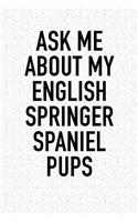 Ask Me about My English Springer Spaniel Pups: A 6x9 Inch Matte Softcover Diary Notebook with 120 Blank Lined Pages and an Animal Loving Pet Dog Owner Cover Slogan