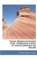 Popular Objections to Revealed Truth: Considered in a Series of Lectures Delivered in the New Hall