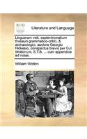 Linguarum Vett. Septentrionalium Thesauri Grammatico-Critici, & Archaeologici, Auctore Georgio Hickesio, Conspectus Brevis Per Gul. Wottonum, S.T.B. ... Cum Appendice Ad Notas.