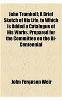 John Trumbull; A Brief Sketch of His Life, to Which Is Added a Catalogue of His Works, Prepared for the Committee on the Bi-Centennial