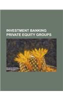 Investment Banking Private Equity Groups: Abn Assets, Affinity Equity Partners, Avista Capital Partners, Axa Private Equity, Baring Vostok Capital Par(English)
