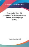 Eine Studie Uber Die Aufgaben Der Stadtgemeinden in Der Wohuungsfrage (1902)