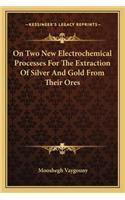 On Two New Electrochemical Processes For The Extraction Of Silver And Gold From Their Ores: (English)