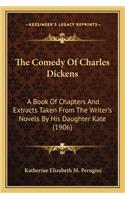 Comedy of Charles Dickens the Comedy of Charles Dickens: A Book of Chapters and Extracts Taken from the Writer's Novea Book of Chapters and Extracts Taken from the Writer's Novels by His Daughter Kate (190