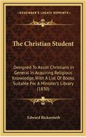 The Christian Student: Designed to Assist Christians in General in Acquiring Religious Knowledge, with a List of Books Suitable for a Minister's Library (1830)