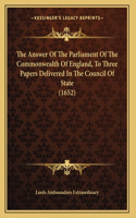 The Answer Of The Parliament Of The Commonwealth Of England, To Three Papers Delivered In The Council Of State (1652)