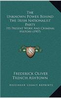 The Unknown Power Behind The Irish Nationalist Party: Its Present Work And Criminal History (1907)