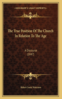 The True Position Of The Church In Relation To The Age: A Discourse (1847)