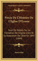 Precis De L'Histoire De L'Eglise D'Ecosse: Suivi De Details Sur La Formation De L'Eglise Libre Et Sa Separation De L'Etat En 1843 (1844)