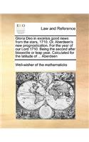 Gloria Deo in excelsis good news from the stars, 1710. Or. Aberdeen's new prognostication. For the year of our Lord 1710. Being the second after bissextile or leap year. Calculated for the latitude of ... Aberdeen