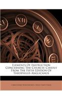 Elements of Instruction Concerning the Church: Chiefly from the Fifth Edition of Theophilus Anglicanus