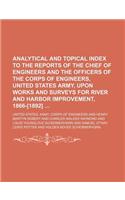 Analytical and Topical Index to the Reports of the Chief of Engineers and the Officers of the Corps of Engineers, United States Army, Upon Works and Surveys for River and Harbor Improvement, 1866-[1892]: (English)