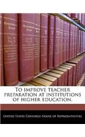 To Improve Teacher Preparation at Institutions of Higher Education.