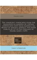 The Innocent Vindicated from the Falshoods & Slanders of Certain Certificates Sent from America on Behalf of Samuell Jenings, and Made Publick by J.P. in Old England by Daniel Leeds. (1695): (English)
