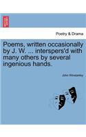 Poems, Written Occasionally by J. W. ... Interspers'd with Many Others by Several Ingenious Hands.: (English)