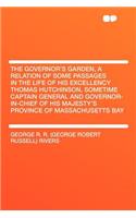 The Governor's Garden, a Relation of Some Passages in the Life of His Excellency Thomas Hutchinson, Sometime Captain General and Governor-In-Chief of His Majesty's Province of Massachusetts Bay