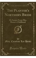 The Planter's Northern Bride: Or Scenes from Mrs. Hentz's Childhood (Classic Reprint)