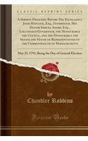 A Sermon Preached Before His Excellency Jonh Hancock, Esq., Governour, His Honor Samuel Adams, Esq., Lieutenant-Governour, the Honourable the Council, and the Honourable the Senate and House of Representatives of the Commonwealth of Massachusetts: 