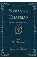Strange Chapman, Vol. 2 of 3: A North of England Story (Classic Reprint)