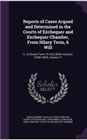 Reports of Cases Argued and Determined in the Courts of Exchequer and Exchequer Chamber, From Hilary Term, 6 Will