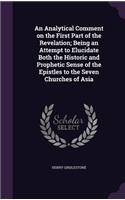 Analytical Comment on the First Part of the Revelation; Being an Attempt to Elucidate Both the Historic and Prophetic Sense of the Epistles to the Seven Churches of Asia
