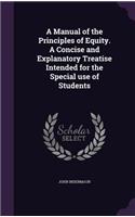 A Manual of the Principles of Equity. a Concise and Explanatory Treatise Intended for the Special Use of Students