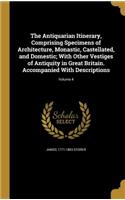 The Antiquarian Itinerary, Comprising Specimens of Architecture, Monastic, Castellated, and Domestic; With Other Vestiges of Antiquity in Great Britain. Accompanied With Descriptions; Volume 4