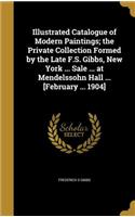 Illustrated Catalogue of Modern Paintings; the Private Collection Formed by the Late F.S. Gibbs, New York ... Sale ... at Mendelssohn Hall ... [February ... 1904]