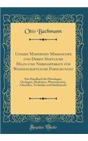 Unsere Modernen Mikroscope Und Deren SÃ¤mtliche Hilfs-Und Nebenapparate FÃ¼r Wissenschaftliche Forschungen: Ein Handbuch FÃ¼r Histologen, Geologen, Mediziner, Pharmazeuten, Chemiker, Techniker Und Studierende (Classic Reprint)