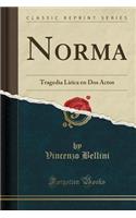 Norma: Tragedia Lirica En DOS Actos (Classic Reprint): Tragedia Lirica En DOS Actos (Classic Reprint)