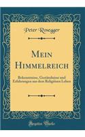 Mein Himmelreich: Bekenntnisse, Geständnisse Und Erfahrungen Aus Dem Religiösen Leben (Classic Reprint)