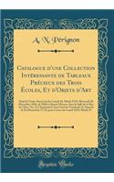 Catalogue d'Une Collection Intï¿½ressante de Tableaux Prï¿½cieux Des Trois ï¿½coles, Et d'Objets d'Art: Dont La Vente Aura Lieu Les Lundi 18, Mardi 19 Et Mercredi 20 Dï¿½cembre 1826, de MIDI ï¿½ Quatre Heures, Dans La Salle de la Rue de Clï¿½ry, No