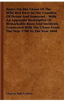 Notes On The Chase Of The Wild Red Deer In The Counties Of Devon And Somerset - With An Appendix Descriptive Of Remarkable Runs And Incidents Connected With The Chase From The Year 1780 To The Year 1860