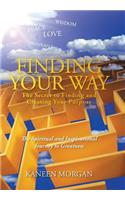 Finding Your Way - The Secret to Finding and Creating Your Purpose: The Spiritual and Inspirational Journey to Greatness