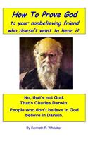 How To Prove God: to your nonbelieving friend who doesn't want to hear it