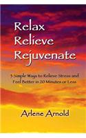 Relax Relieve Rejuvenate: 3 Simple Ways to Relieve Stress and Feel Better in 20 Minutes of Less